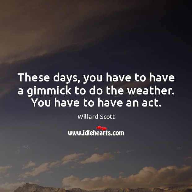 These days, you have to have a gimmick to do the weather. You have to have an act. Willard Scott Picture Quote
