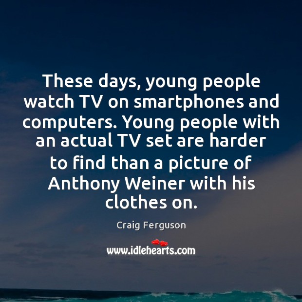 These days, young people watch TV on smartphones and computers. Young people Craig Ferguson Picture Quote