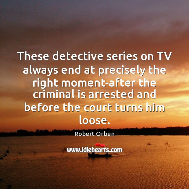These detective series on TV always end at precisely the right moment-after Robert Orben Picture Quote