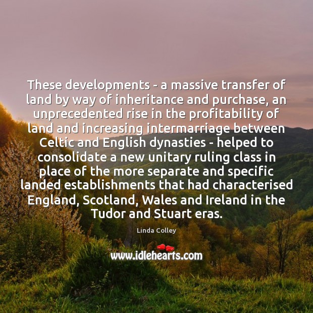 These developments – a massive transfer of land by way of inheritance Linda Colley Picture Quote