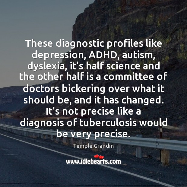 These diagnostic profiles like depression, ADHD, autism, dyslexia, it’s half science and Temple Grandin Picture Quote