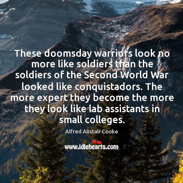 These doomsday warriors look no more like soldiers than the soldiers Alfred Alistair Cooke Picture Quote
