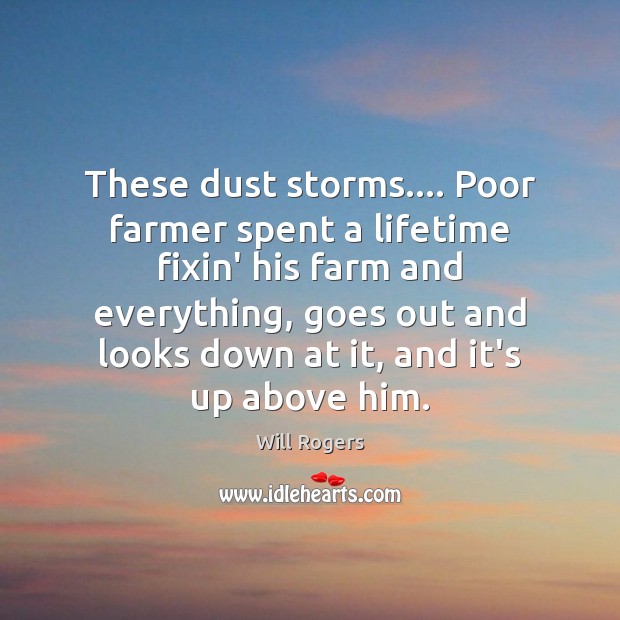 These dust storms…. Poor farmer spent a lifetime fixin’ his farm and Will Rogers Picture Quote
