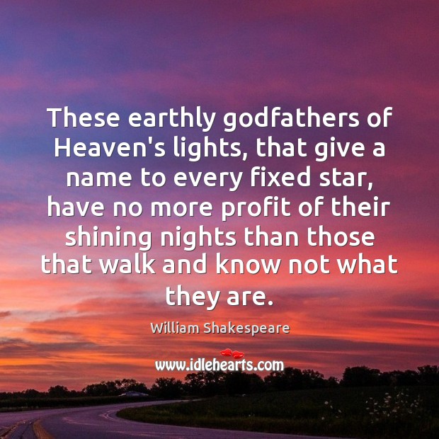 These earthly Godfathers of Heaven’s lights, that give a name to every William Shakespeare Picture Quote