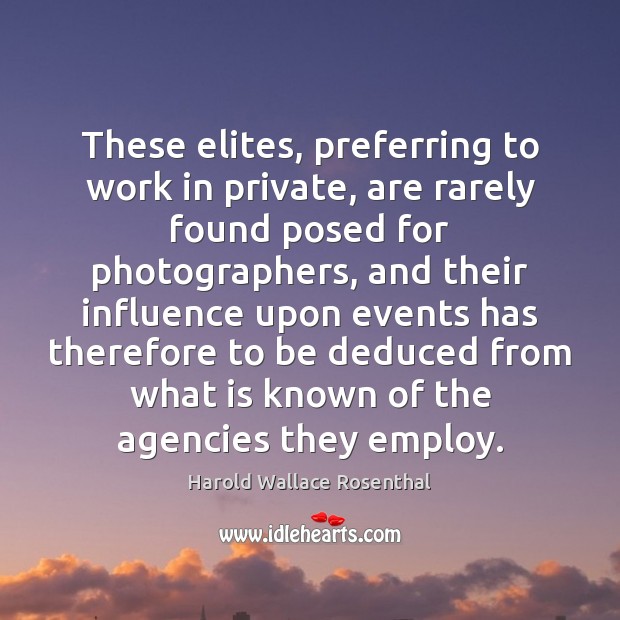 These elites, preferring to work in private, are rarely found posed for Harold Wallace Rosenthal Picture Quote
