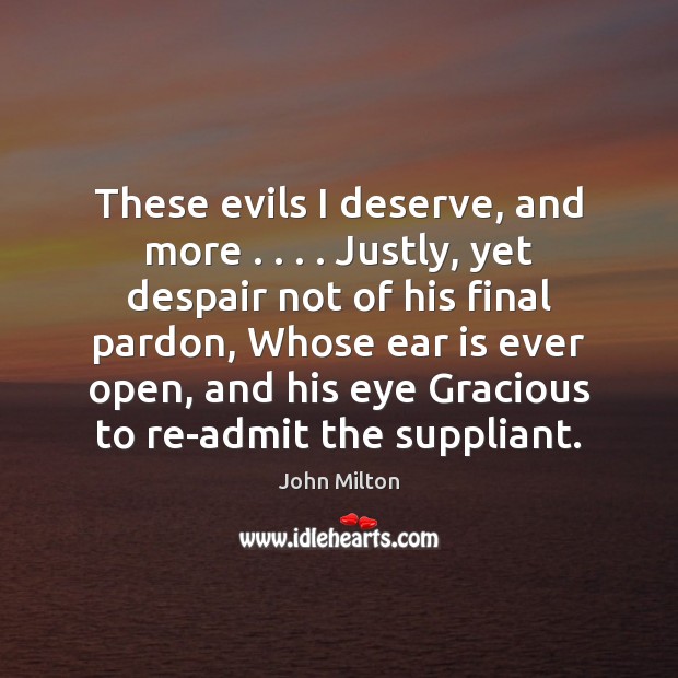 These evils I deserve, and more . . . . Justly, yet despair not of his John Milton Picture Quote