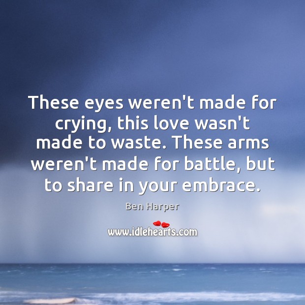 These eyes weren’t made for crying, this love wasn’t made to waste. Ben Harper Picture Quote
