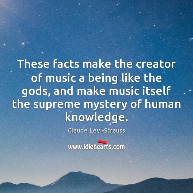 These facts make the creator of music a being like the Gods, Claude Levi-Strauss Picture Quote