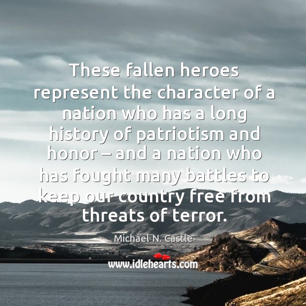 These fallen heroes represent the character of a nation who has a long history of patriotism Michael N. Castle Picture Quote