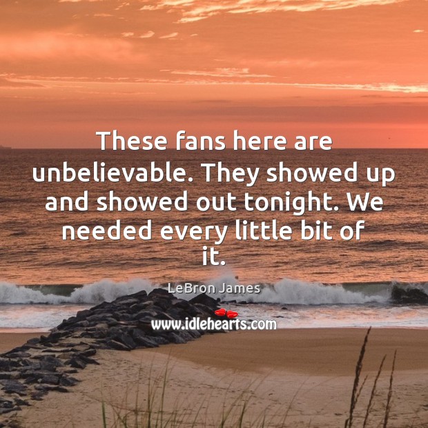 These fans here are unbelievable. They showed up and showed out tonight. LeBron James Picture Quote