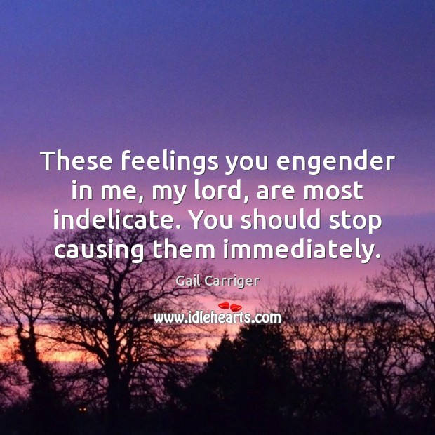 These feelings you engender in me, my lord, are most indelicate. You Gail Carriger Picture Quote