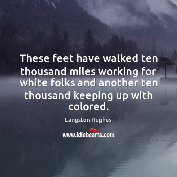 These feet have walked ten thousand miles working for white folks and Langston Hughes Picture Quote