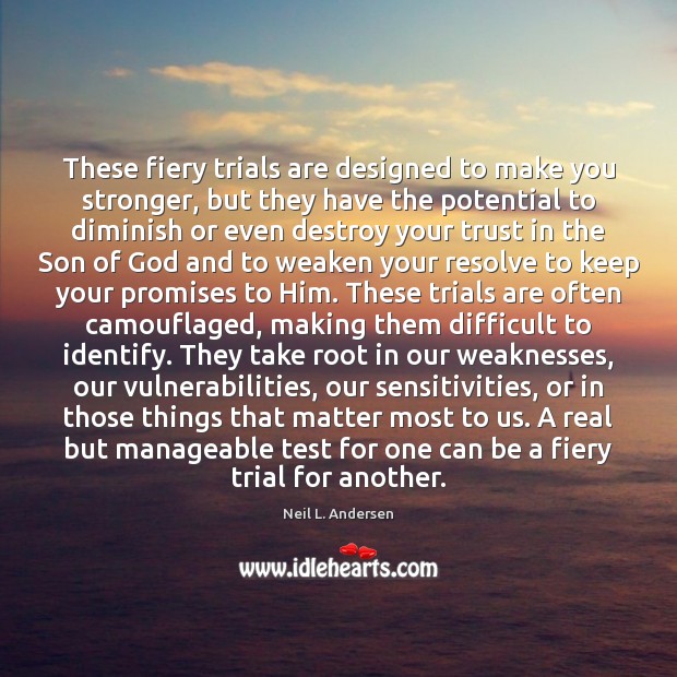 These fiery trials are designed to make you stronger, but they have Neil L. Andersen Picture Quote