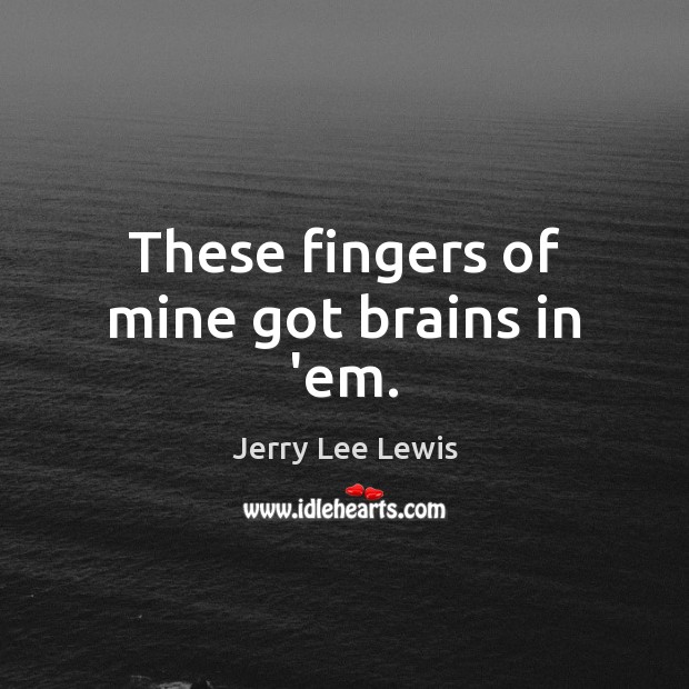 These fingers of mine got brains in ’em. Jerry Lee Lewis Picture Quote
