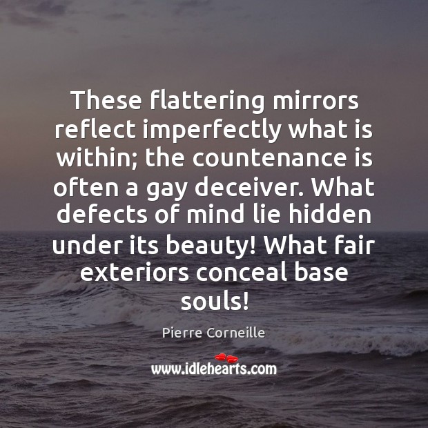 These flattering mirrors reflect imperfectly what is within; the countenance is often Pierre Corneille Picture Quote