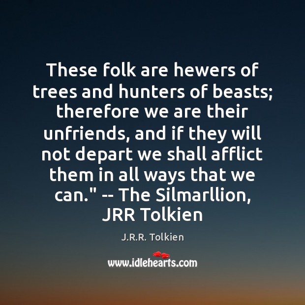 These folk are hewers of trees and hunters of beasts; therefore we J.R.R. Tolkien Picture Quote