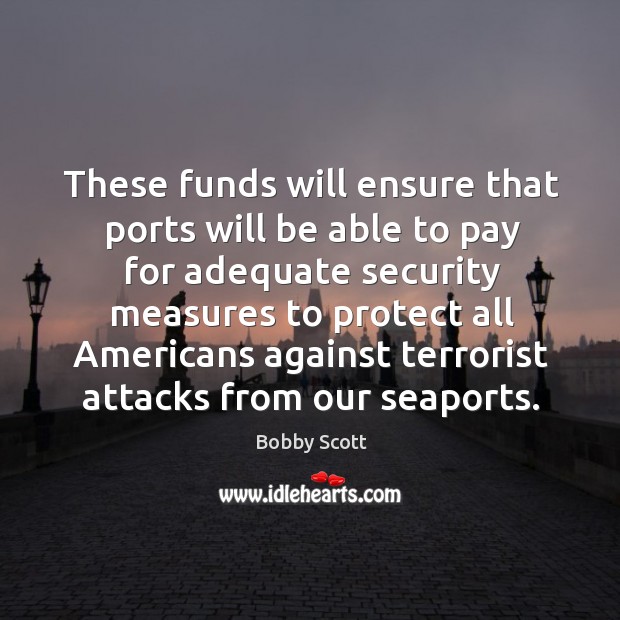 These funds will ensure that ports will be able to pay for adequate security Bobby Scott Picture Quote
