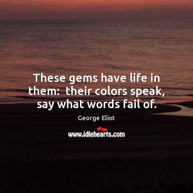 These gems have life in them:  their colors speak, say what words fail of. George Eliot Picture Quote