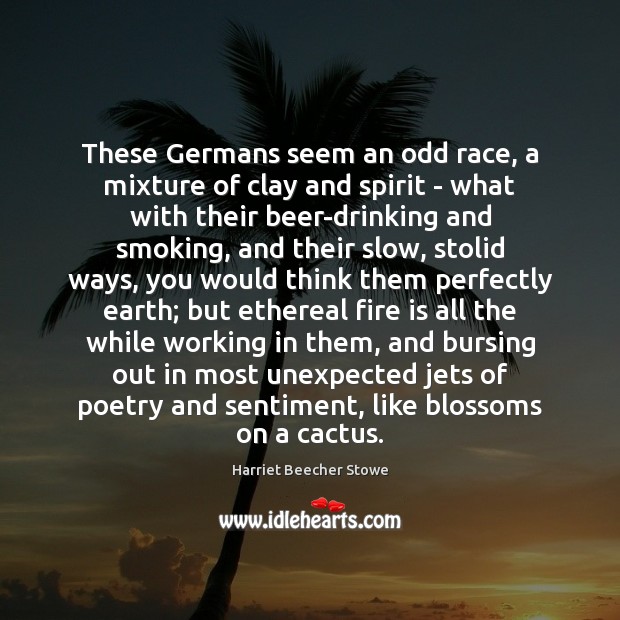 These Germans seem an odd race, a mixture of clay and spirit Harriet Beecher Stowe Picture Quote