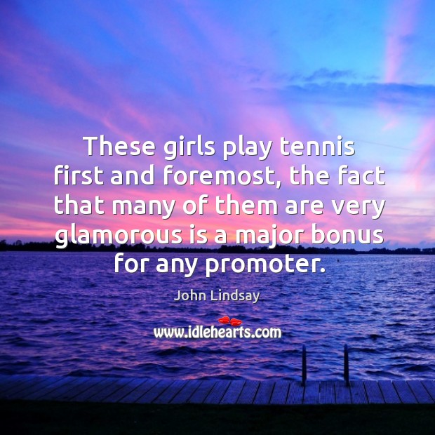 These girls play tennis first and foremost John Lindsay Picture Quote