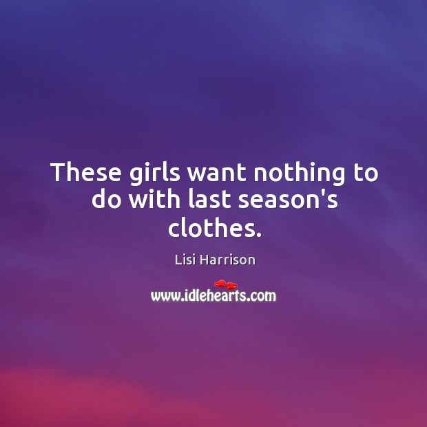 These girls want nothing to do with last season’s clothes. Lisi Harrison Picture Quote