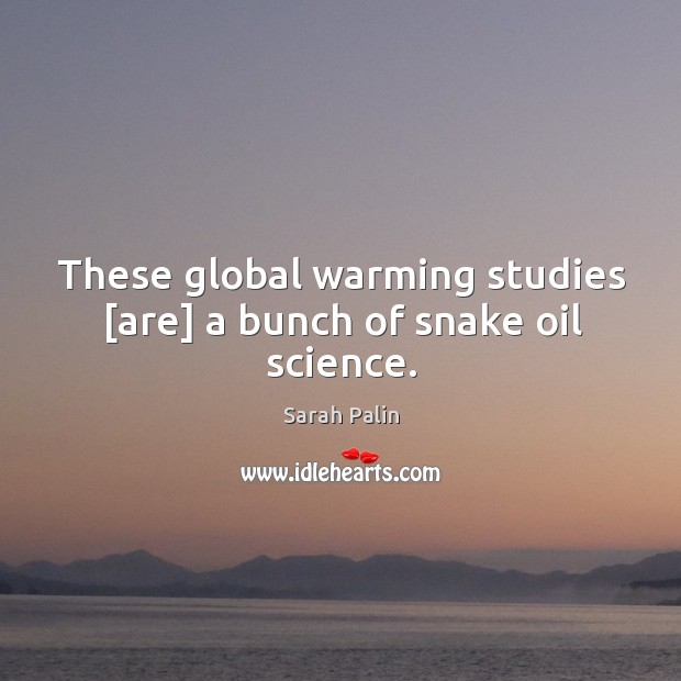 These global warming studies [are] a bunch of snake oil science. Sarah Palin Picture Quote