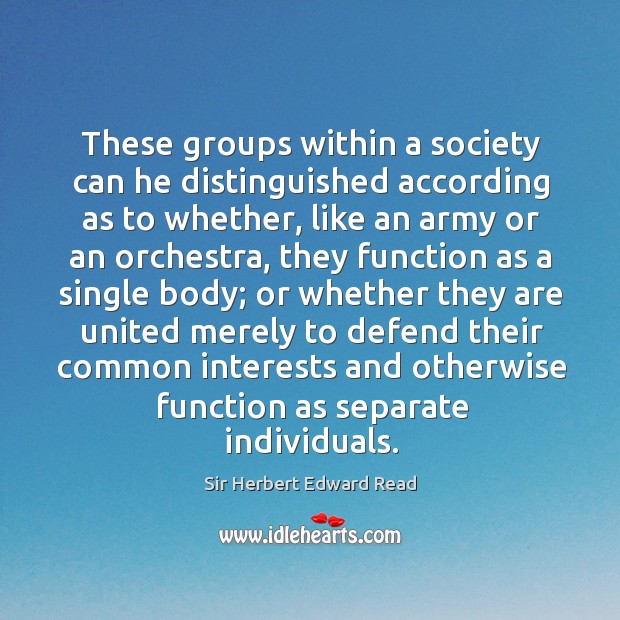 These groups within a society can he distinguished according as to whether Sir Herbert Edward Read Picture Quote