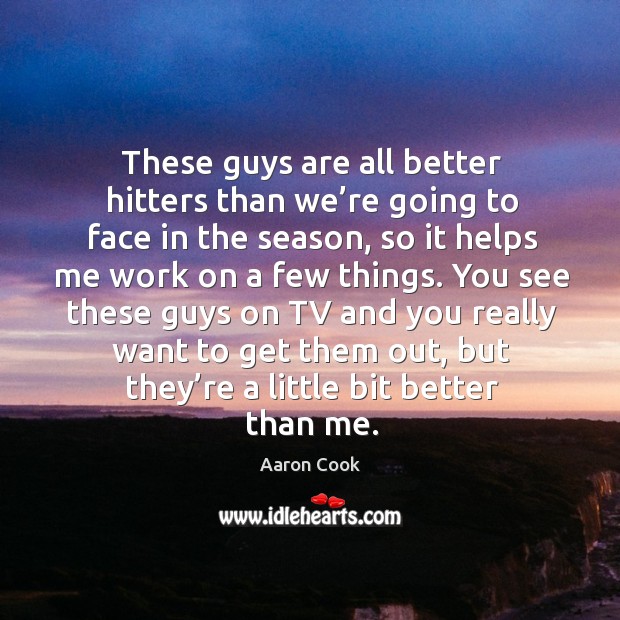 These guys are all better hitters than we’re going to face in the season Aaron Cook Picture Quote