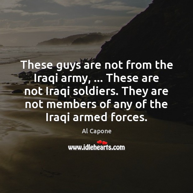 These guys are not from the Iraqi army, … These are not Iraqi Al Capone Picture Quote