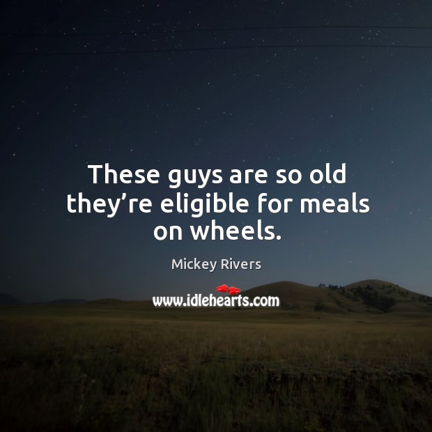 These guys are so old they’re eligible for meals on wheels. Mickey Rivers Picture Quote
