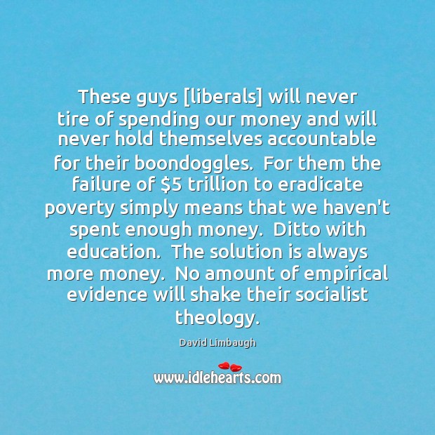 These guys [liberals] will never tire of spending our money and will David Limbaugh Picture Quote