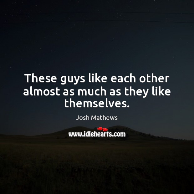 These guys like each other almost as much as they like themselves. Josh Mathews Picture Quote