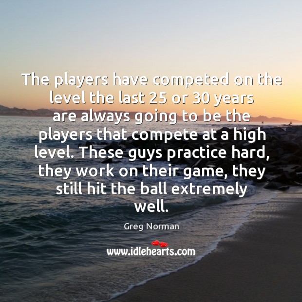 These guys practice hard, they work on their game, they still hit the ball extremely well. Image