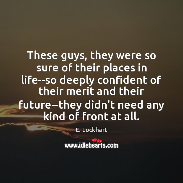 These guys, they were so sure of their places in life–so deeply E. Lockhart Picture Quote