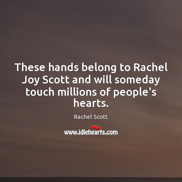 These hands belong to Rachel Joy Scott and will someday touch millions of people’s hearts. Rachel Scott Picture Quote
