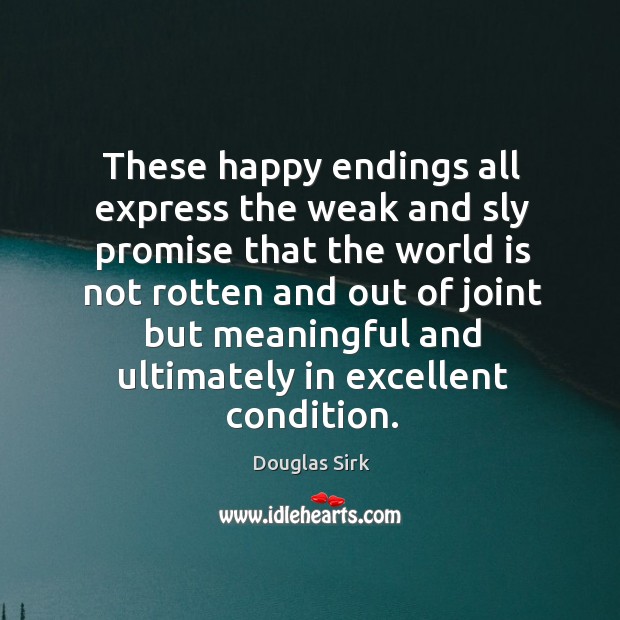 These happy endings all express the weak and sly promise that the world Douglas Sirk Picture Quote