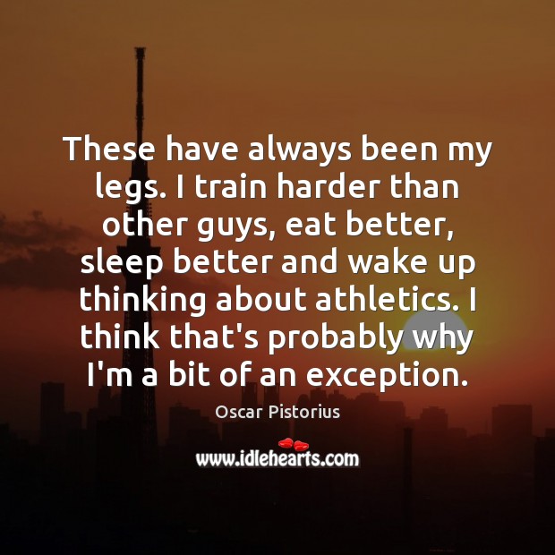 These have always been my legs. I train harder than other guys, Oscar Pistorius Picture Quote