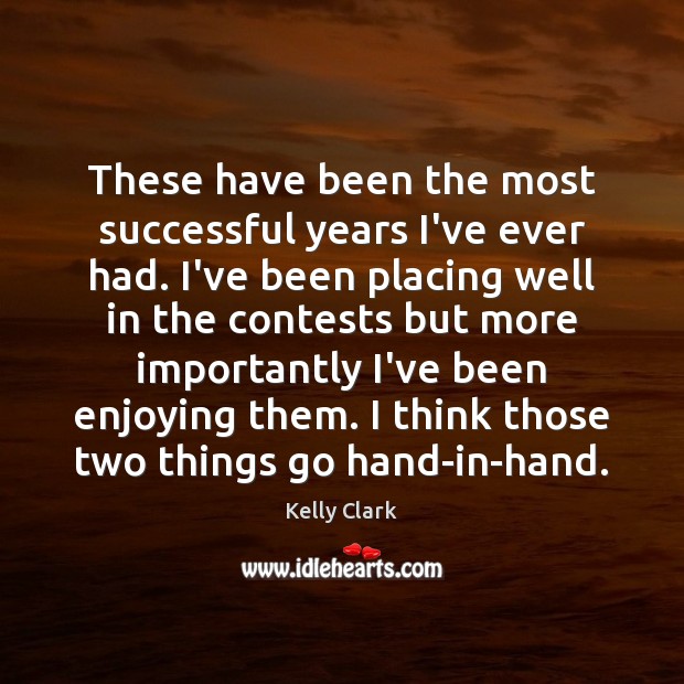 These have been the most successful years I’ve ever had. I’ve been Kelly Clark Picture Quote