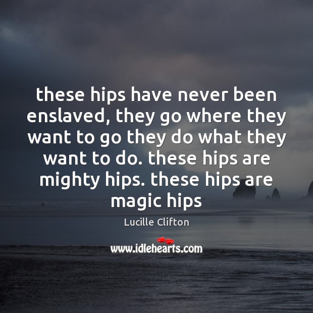 These hips have never been enslaved, they go where they want to Lucille Clifton Picture Quote