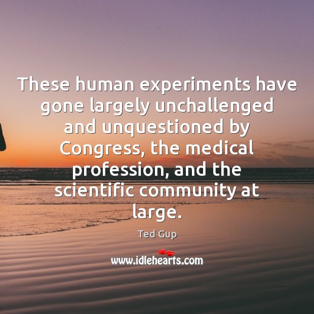 These human experiments have gone largely unchallenged and unquestioned by Congress, the Image