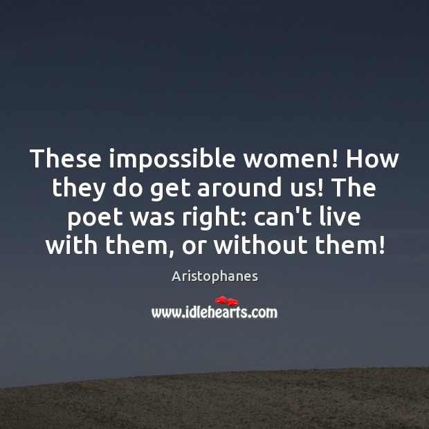 These impossible women! How they do get around us! The poet was Aristophanes Picture Quote