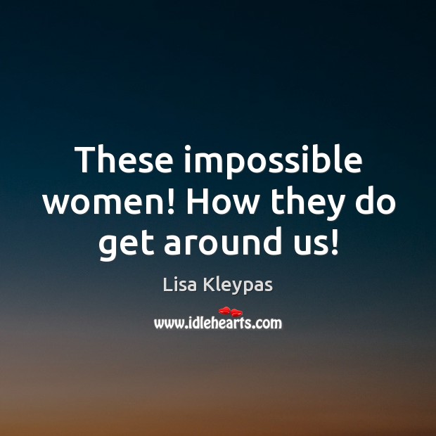 These impossible women! How they do get around us! Lisa Kleypas Picture Quote