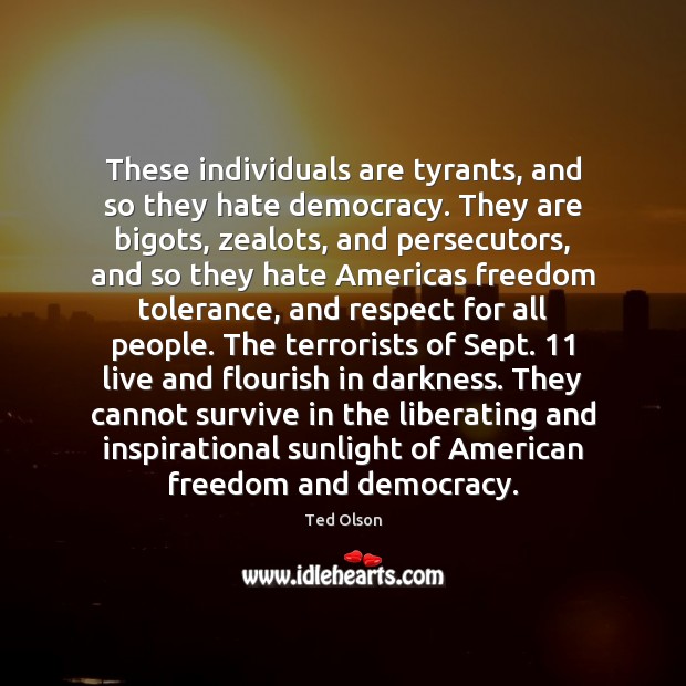 These individuals are tyrants, and so they hate democracy. They are bigots, Ted Olson Picture Quote