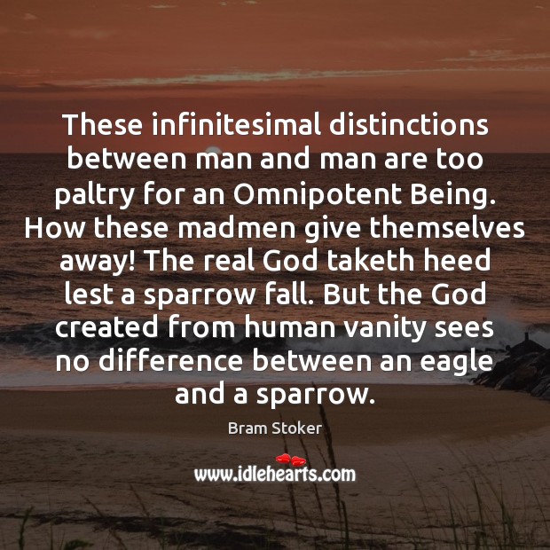 These infinitesimal distinctions between man and man are too paltry for an 