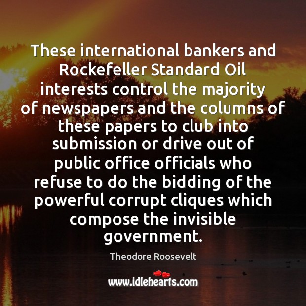 These international bankers and Rockefeller Standard Oil interests control the majority of Theodore Roosevelt Picture Quote