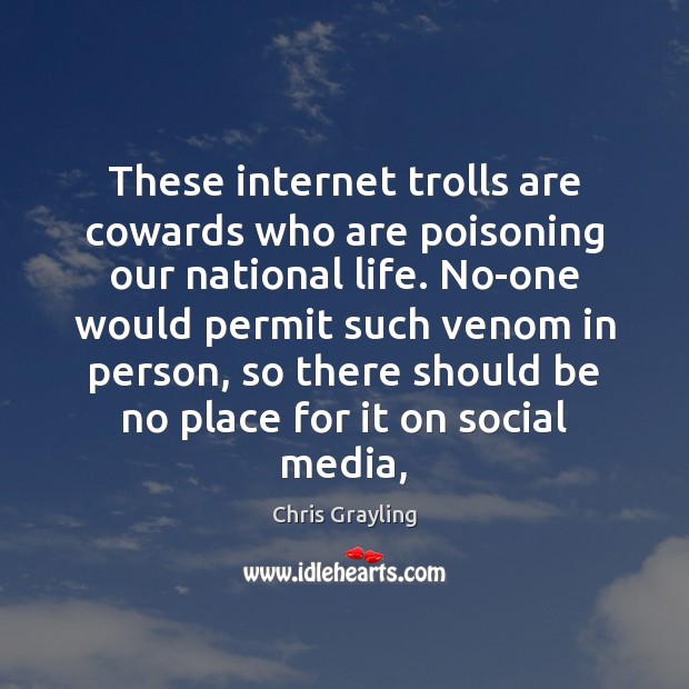 These internet trolls are cowards who are poisoning our national life. No-one Chris Grayling Picture Quote