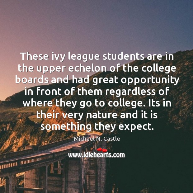 These ivy league students are in the upper echelon of the college boards and had great Michael N. Castle Picture Quote