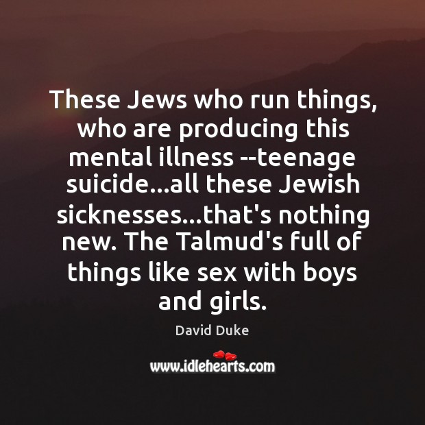These Jews who run things, who are producing this mental illness ­­teenage David Duke Picture Quote