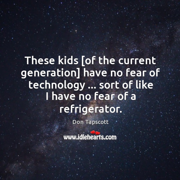 These kids [of the current generation] have no fear of technology … sort Don Tapscott Picture Quote