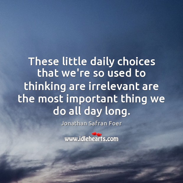 These little daily choices that we’re so used to thinking are irrelevant Jonathan Safran Foer Picture Quote